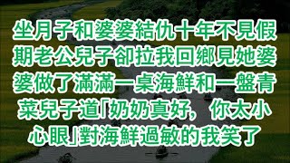 坐月子和婆婆結仇十年不見假期老公兒子卻拉我回鄉見她婆婆做了滿滿一桌海鮮和一盤青菜兒子道「奶奶真好，你太小心眼」對海鮮過敏的我笑了  #心書時光 #為人處事 #生活經驗 #情感故事 #唯美频道 #爽文