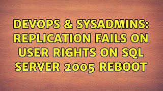 DevOps & SysAdmins: Replication fails on user rights on SQL Server 2005 Reboot