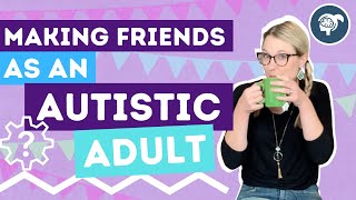 How to Make Friends As An Autistic Adult