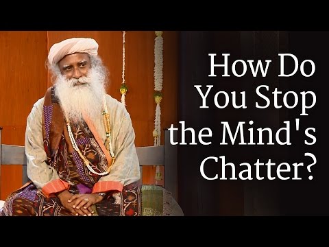 How Do You Stop the Mind's Chatter? - Sadhguru How Do You Stop the Mind's Chatter? - Sadhguru