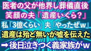 【スカッとする話】医者の父が他界し葬儀直後、夫が笑顔で「遺産いくら？」と聞いてきた。私「3億くらいかな」夫「やったぜｗ」遺産は殆ど無いが嘘を伝えた。→後日なぜか泣きついてきた義家族が…