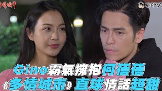 【多情城市】Gino霸氣擁抱何蓓蓓 直球情話超甜