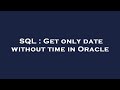 SQL : Get only date without time in Oracle