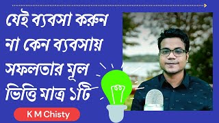 যেই ব্যবসা করুন না কেন ব্যবসায় সফলতার মূল ভিত্তি মাত্র ১টি