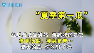 【健康來啦】冬瓜夏季第一瓜”，絲瓜苦瓜靠邊站，最該吃的是它，高鉀低鈉，渾身是寶～夏天的瓜 你吃對了嗎