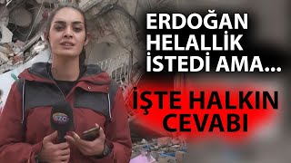 Depremzedelerden Helallik İsteyen Erdoğan'a Halkın Verdiği Cevabı Muhabirimiz Anlattı!