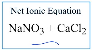 Net Ionic Equation for NaNO3 + CaCl2  (Does a Precipitate Form?)