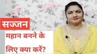 सज्जन और महान पुरुष कैसे बने?//Mahan Kaise bane// Mahan banne ke liye Kya Karen