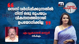 സെസ് വർധിപ്പിക്കുന്നതിൽ നിന്ന് ഒരു രൂപയും വികസനത്തിനായി ​ഉപയോ​ഗിക്കില്ലെന്ന് എം പ്രകാശൻ മാസ്റ്റർ