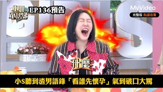 小S聽到渣男語錄「看誰先懷孕」氣到破口大罵《小姐不熙娣》EP136預告｜MyVideo數位上架 搶先看