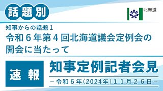 知事定例記者会見（令和６年１１月２６日）｜話題別・速報版｜話題（１／１）令和６年第４回北海道議会定例会の開会に当たって