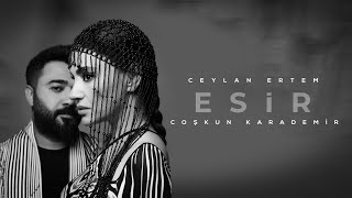 Ceylan Ertem \u0026 Coşkun Karademir - ESİR