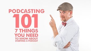 Podcasting 101: 7 Things You Need To Know About Starting A Podcast