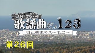 【26】大竹辰也の歌謡曲だよ1・2・3～唄と歴史のハーモニー～