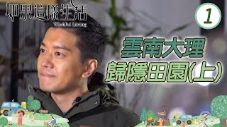 黎諾懿@雲南大理  歸隱田園(上) | 如果這樣生活 #01 | 粵語中字 | TVB 2018