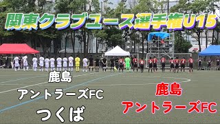 [関東ｸﾗﾌﾞﾕｰｽ選手権U15] 鹿島アントラーズFC vs 鹿島アントラーズFCつくば