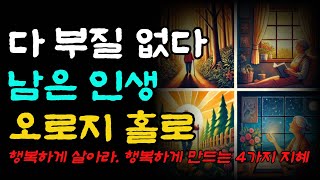 다 부질없다 남은인생 오로지 홀로 행복하게 살아라 | 나이들수록 인생을 행복하게 만드는 4가지 지혜|오디오북|철학과지혜|반복|명상과 지혜의 샘터