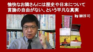 愉快なお隣さんには歴史や日本について言論の自由がない、という平凡な真実　by 榊淳司