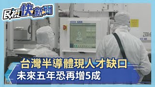 台灣半導體現人才缺口 專家示警:未來五年恐再增5成－民視新聞