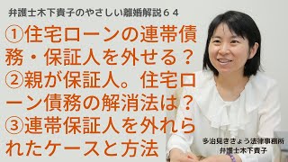 住宅ローンが残っている場合の離婚。住宅ローン付住宅を残す場合、連帯保証人から外れることが出来る？別の保証人にするには？親が連帯保証人になっている場合の解決法は？〜弁護士木下貴子のやさしい離婚解説64