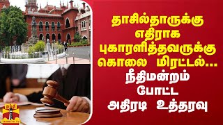 தாசில்தாருக்கு எதிராக புகாரளித்தவருக்கு கொலை மிரட்டல்... நீதிமன்றம் போட்ட அதிரடி உத்தரவு