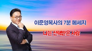 이준영목사의  7분메세지_ 나는 선택받은 사람