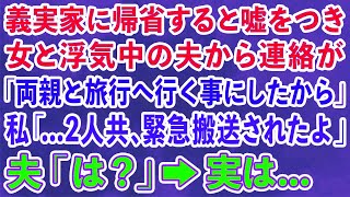 【スカッとする話】義実家に帰省すると嘘をつき女と浮気中の夫から連絡「両親と旅行へ行く事にしたから」私「   2人共、緊急搬送されたよ」夫「は？」→実は…