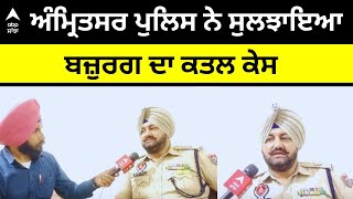 Amritsar Police । ਅੰਮ੍ਰਿਤਸਰ ਪੁਲਿਸ ਨੇ ਸੁਲਝਾਇਆ ਬਜ਼ੁਰਗ ਦਾ ਕਤਲ ਕੇਸ