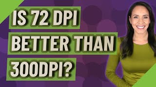 Is 72 dpi better than 300dpi?