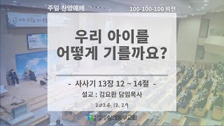 [2024.12.29] 주일 찬양예배 (설교 : 우리 아이를 어떻게 기를까요?) | 삼례동부교회