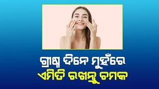 ଗ୍ରୀଷ୍ମ ଦିନେ ମୁହଁରେ ଏମିତି ରଖନ୍ତୁ ଚମକ. Health News War