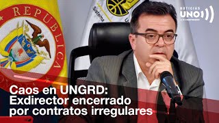 Revelaciones impactantes: Exdirector de UNGRD cierra contratos cuestionados | Noticias UNO