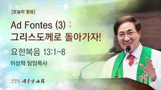 [새문안교회 이상학목사 설교] Ad Fontes(3), 그리스도께로 돌아가자!(요한복음 13:1~8)