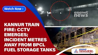 Kannur train fire: CCTV emerges; incident metres away from BPCL fuel storage tanks