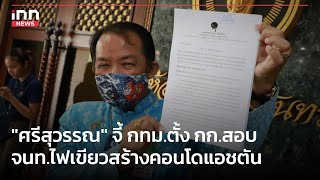 ศรีสุวรรณ จี้ กทม.ตั้ง กก.สอบ จนท.เกี่ยวไฟเขียวสร้างคอนโดแอชตัน  : 04-08-66 | iNN Top Story