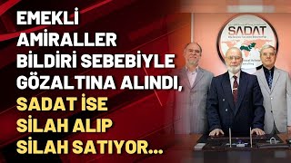 Emekli amiraller bildiri sebebiyle gözaltına alındı, SADAT ise silah alıp silah satıyor...