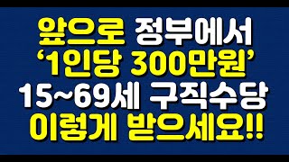 앞으로 정부에서 ‘1인당 300만원’ 15~69세 구직수당 이렇게 받으세요!!