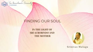 Finding our Soul | Sri Aurobindo and The Mother | Sri Srinivas Mulugu | Telugu and English