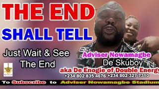 ADVISER NOWAMAGBE --THE END SHALL TELL Just Wait \u0026 See The End