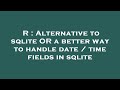 R : Alternative to sqlite OR a better way to handle date / time fields in sqlite