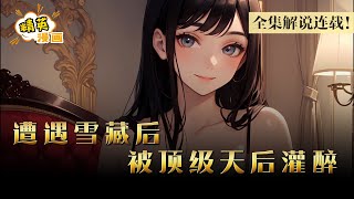 【全集连载中】“还记得昨晚对我做了什么吗？打算怎么办呢？”遭遇雪藏的他此时在天后面前就像个猎物。《文娱：开局被天后灌醉》1-105集 #漫画 #解说 #精英漫画