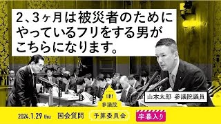 山本太郎【2、3ヶ月は被災者のためにやっているフリをする男がこちらになります。】 2024.1.29 予算委員会 字幕入りフル