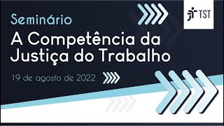 Seminário “A Competência da Justiça do Trabalho” - Dia 19/08