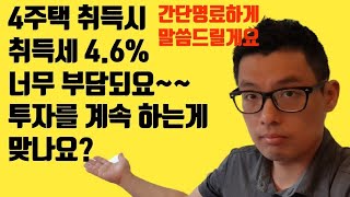 1가구 4주택 취득시 취득세 4.6% 내면서 까지 계속 투자를 하는 것이 맞을까요? 너무 부담되요. 더이상 아파트 사지 않는게 맞을까요?