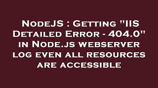 NodeJS : Getting "IIS Detailed Error - 404.0" in Node.js webserver log even all resources are access