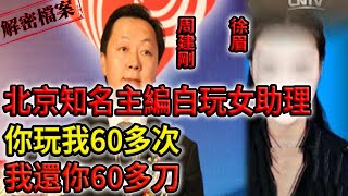 解密檔案——北京知名主編白玩女助理，你玩我60多次，我還你60多刀！