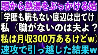 【スカッとする話】頭から熱湯をぶっかける姑「学歴も職もない底辺は出てけ」私（職がないのは夫よ？私は月収300万あるけどw）速攻で引っ越した結果