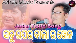 Sabu Upara Bala Ra Khela ll Jatra Title Song ll Singer Kumar Pradeep