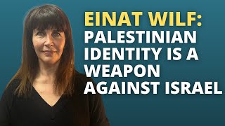 Einat Wilf: The Palestinian Identity Is a Weapon Against Israel