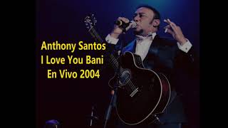 ANTHONY SANTOS I LOVE YOU BANI (EN VIVO 2004)